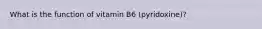 What is the function of vitamin B6 (pyridoxine)?