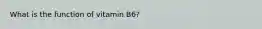 What is the function of vitamin B6?