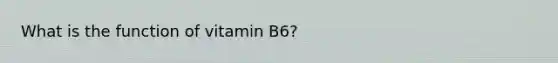 What is the function of vitamin B6?