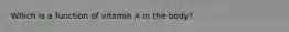 Which is a function of vitamin A in the body?