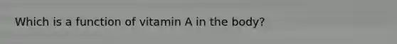 Which is a function of vitamin A in the body?
