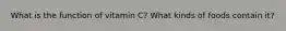 What is the function of vitamin C? What kinds of foods contain it?