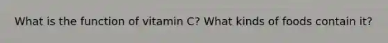 What is the function of vitamin C? What kinds of foods contain it?