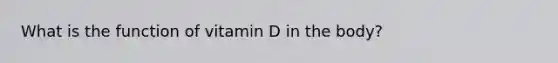 What is the function of vitamin D in the body?