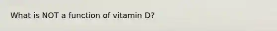 What is NOT a function of vitamin D?