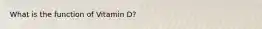 What is the function of Vitamin D?