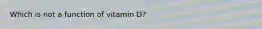 Which is not a function of vitamin D?