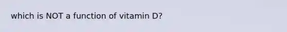 which is NOT a function of vitamin D?