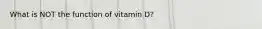 What is NOT the function of vitamin D?