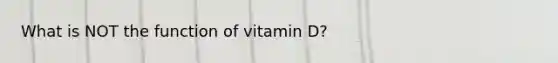 What is NOT the function of vitamin D?