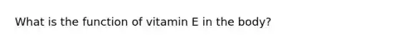 What is the function of vitamin E in the body?
