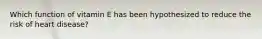 Which function of vitamin E has been hypothesized to reduce the risk of heart disease?