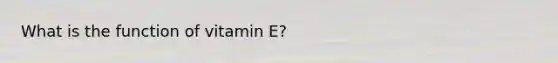 What is the function of vitamin E?