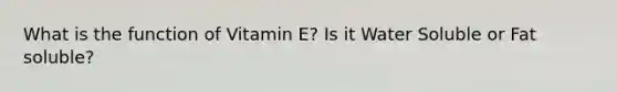 What is the function of Vitamin E? Is it Water Soluble or Fat soluble?