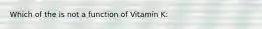 Which of the is not a function of Vitamin K: