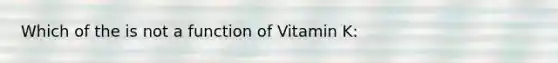 Which of the is not a function of Vitamin K: