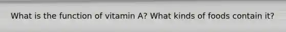 What is the function of vitamin A? What kinds of foods contain it?