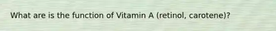 What are is the function of Vitamin A (retinol, carotene)?