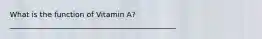 What is the function of Vitamin A? _____________________________________________