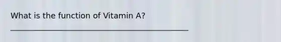 What is the function of Vitamin A? _____________________________________________