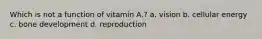 Which is not a function of vitamin A.? a. vision b. cellular energy c. bone development d. reproduction