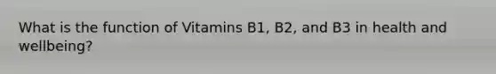 What is the function of Vitamins B1, B2, and B3 in health and wellbeing?