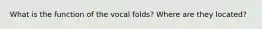 What is the function of the vocal folds? Where are they located?