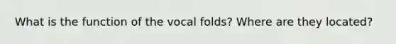 What is the function of the vocal folds? Where are they located?