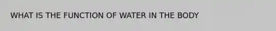 WHAT IS THE FUNCTION OF WATER IN THE BODY