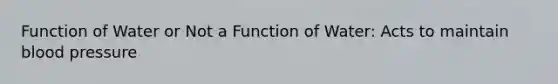 Function of Water or Not a Function of Water: Acts to maintain blood pressure