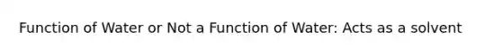 Function of Water or Not a Function of Water: Acts as a solvent