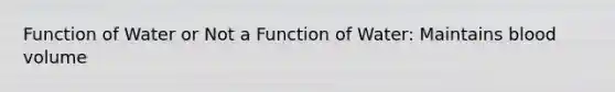 Function of Water or Not a Function of Water: Maintains blood volume