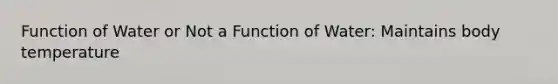 Function of Water or Not a Function of Water: Maintains body temperature