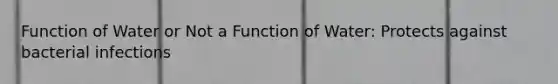 Function of Water or Not a Function of Water: Protects against bacterial infections