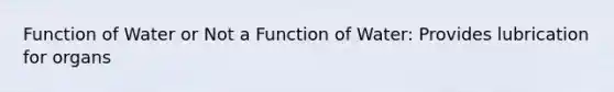 Function of Water or Not a Function of Water: Provides lubrication for organs