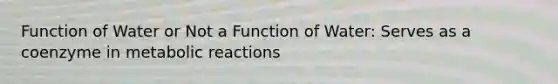 Function of Water or Not a Function of Water: Serves as a coenzyme in metabolic reactions