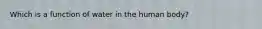 Which is a function of water in the human body?