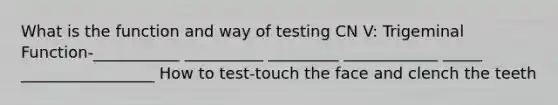 What is the function and way of testing CN V: Trigeminal Function-___________ __________ _________ ____________ _____ _________________ How to test-touch the face and clench the teeth