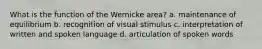 What is the function of the Wernicke area? a. maintenance of equilibrium b. recognition of visual stimulus c. interpretation of written and spoken language d. articulation of spoken words