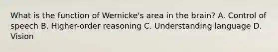 What is the function of Wernicke's area in the brain? A. Control of speech B. Higher-order reasoning C. Understanding language D. Vision