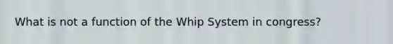 What is not a function of the Whip System in congress?