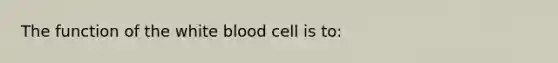 The function of the white blood cell is to: