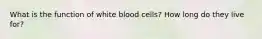 What is the function of white blood cells? How long do they live for?