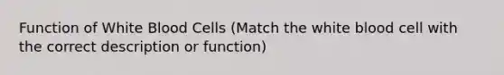 Function of White Blood Cells (Match the white blood cell with the correct description or function)