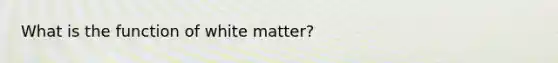 What is the function of white matter?