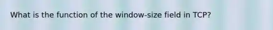 What is the function of the window-size field in TCP?