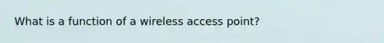 What is a function of a wireless access point?