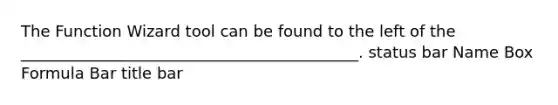 The Function Wizard tool can be found to the left of the ___________________________________________. status bar Name Box Formula Bar title bar