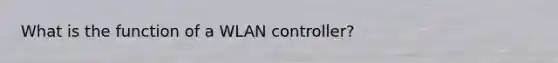 What is the function of a WLAN controller?