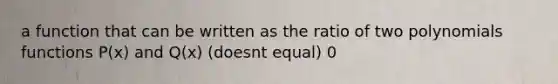 a function that can be written as the ratio of two polynomials functions P(x) and Q(x) (doesnt equal) 0